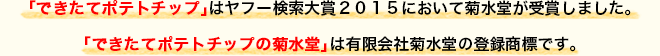 ヤフー検索大賞２０１５受賞しました。「できたてポテトチップの菊水堂」は有限会社菊水堂の登録商標です。